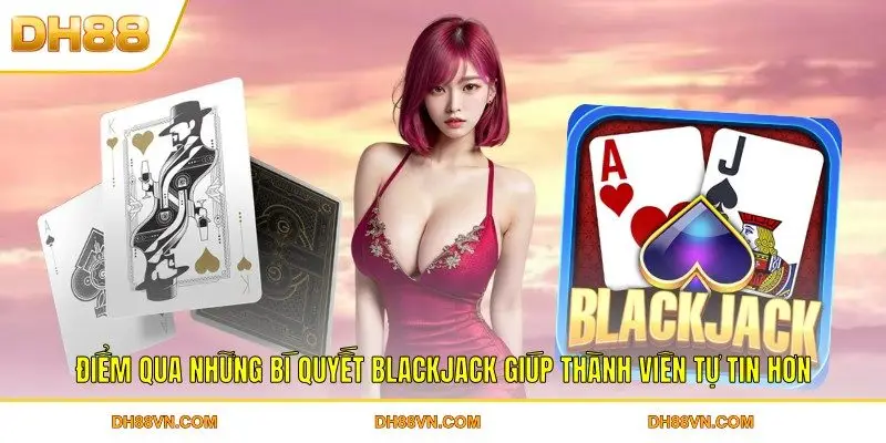 Điểm qua những bí quyết Blackjack giúp thành viên tự tin hơn