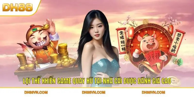 Lợi thế khiến game quay hũ tại nhà cái được đánh giá cao