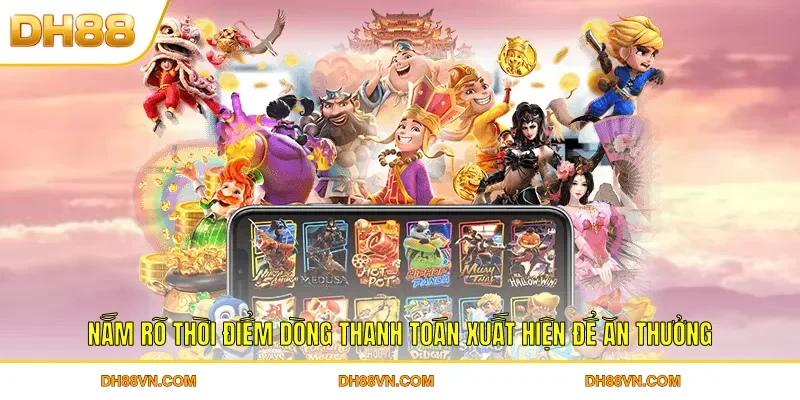 Nắm rõ thời điểm dòng thanh toán xuất hiện để ăn thưởng