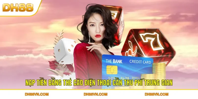 Nạp tiền bằng thẻ cào điện thoại cần thu phí trung gian