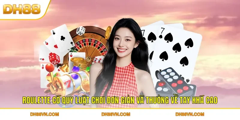 Roulette có quy luật chơi đơn giản và thưởng về tay khá cao
