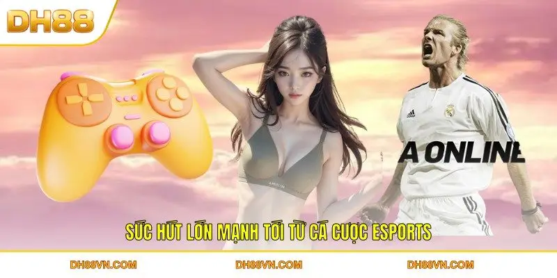 Sức hút lớn mạnh tới từ cá cược Esports