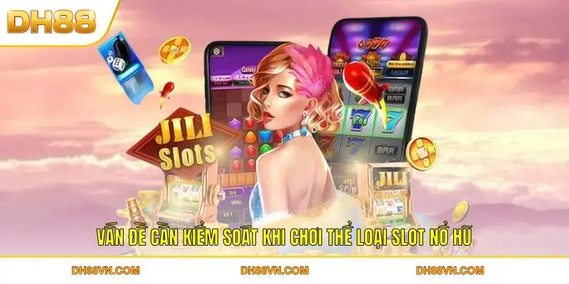 Vấn đề cần kiểm soát khi chơi thể loại slot nổ hũ