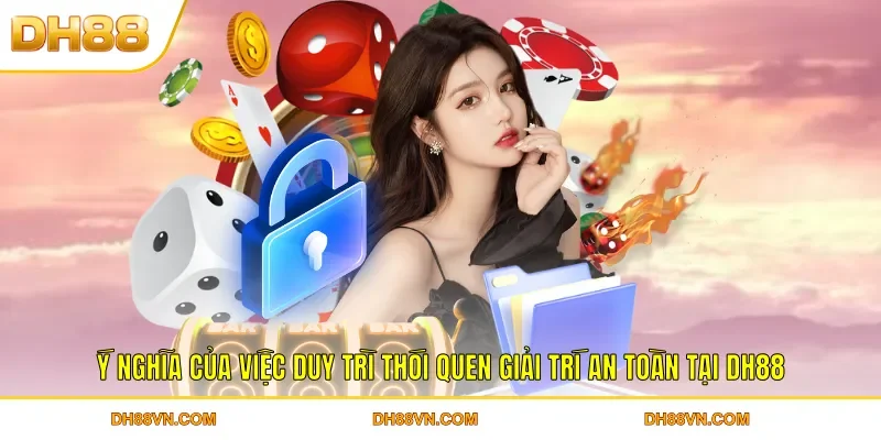 Ý nghĩa của việc duy trì thói quen giải trí an toàn tại DH88